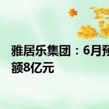雅居乐集团:6月预售金额8亿元