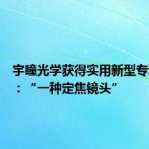 宇瞳光学获得实用新型专利授权:“一种定焦镜头”