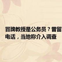 冒牌教授是公务员？曾留下固定电话，当地称介入调查