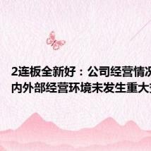 2连板全新好:公司经营情况正常,内外部经营环境未发生重大变化