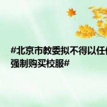 #北京市教委拟不得以任何方式强制购买校服#