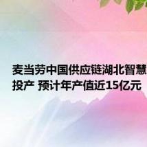麦当劳中国供应链湖北智慧产业园投产 预计年产值近15亿元