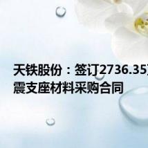 天铁股份:签订2736.35万元隔震支座材料采购合同