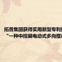 拓普集团获得实用新型专利授权:“一种中控屏电动式多向摆动机构”