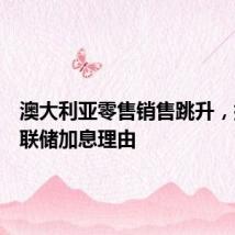 澳大利亚零售销售跳升,提振澳联储加息理由