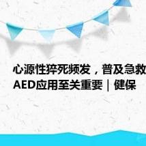 心源性猝死频发，普及急救知识与AED应用至关重要｜健保