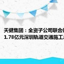 天健集团:全资子公司联合体中标61.78亿元深圳轨道交通施工总承包