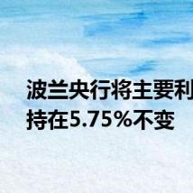 波兰央行将主要利率维持在5.75%不变