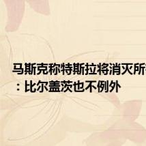 马斯克称特斯拉将消灭所有空头:比尔盖茨也不例外