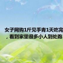 女子网购1斤见手青1天吃完后中毒,看到家里很多小人到处跑