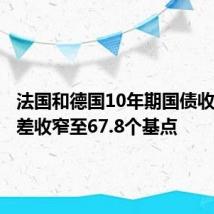 法国和德国10年期国债收益率利差收窄至67.8个基点