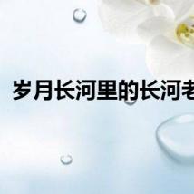 岁月长河里的长河老街