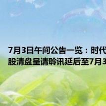 7月3日午间公告一览：时代中国控股清盘呈请聆讯延后至7月31日