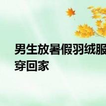 男生放暑假羽绒服直接穿回家