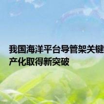我国海洋平台导管架关键设备国产化取得新突破