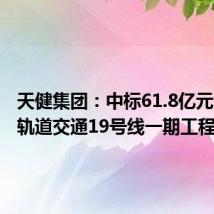 天健集团:中标61.8亿元深圳市轨道交通19号线一期工程