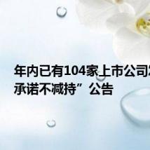 年内已有104家上市公司发布“承诺不减持”公告