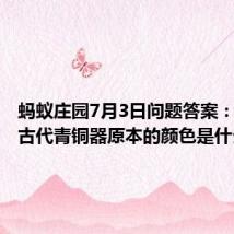 蚂蚁庄园7月3日问题答案:你知道古代青铜器原本的颜色是什么吗