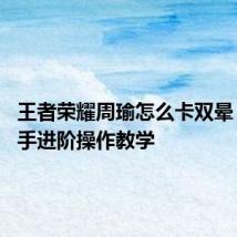 王者荣耀周瑜怎么卡双晕 周瑜高手进阶操作教学