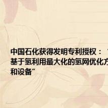 中国石化获得发明专利授权:“存储器、基于氢利用最大化的氢网优化方法、装置和设备”