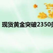 现货黄金突破2350美元