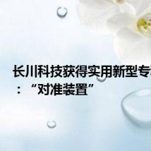长川科技获得实用新型专利授权:“对准装置”