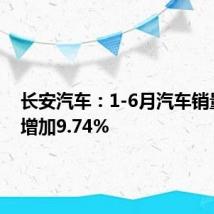 长安汽车:1-6月汽车销量同比增加9.74%