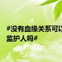 #没有血缘关系可以成为监护人吗#