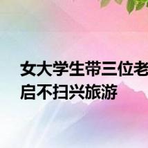 女大学生带三位老人开启不扫兴旅游