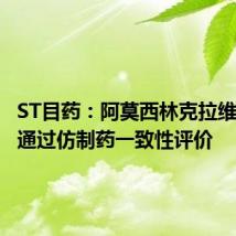 ST目药:阿莫西林克拉维酸钾片通过仿制药一致性评价