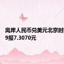离岸人民币兑美元北京时间04:59报7.3070元