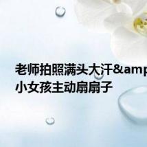 老师拍照满头大汗 小女孩主动扇扇子