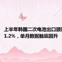 上半年韩国二次电池出口额同比减21.2%,单月数据触底回升