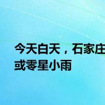 今天白天，石家庄小雨或零星小雨