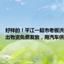 好样的!平江一超市老板洪水中抢出物资免费发放,用汽车供电