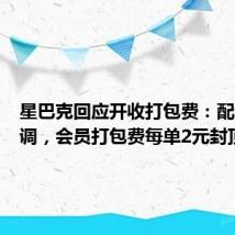 星巴克回应开收打包费:配送费下调,会员打包费每单2元封顶