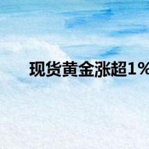 现货黄金涨超1%