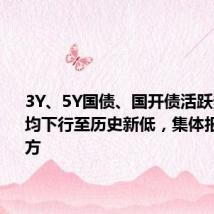 3Y、5Y国债、国开债活跃券收益率均下行至历史新低,集体报在2%下方