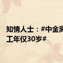知情人士：#中金离世员工年仅30岁#