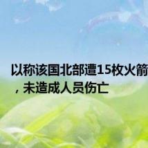 以称该国北部遭15枚火箭弹袭击,未造成人员伤亡