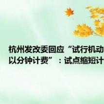 杭州发改委回应“试行机动车停放以分钟计费”：试点缩短计费周期