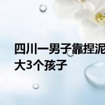四川一男子靠捏泥人养大3个孩子