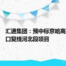 汇通集团:预中标京哈高速九门口复线河北段项目