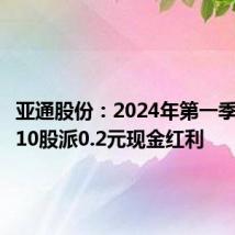 亚通股份:2024年第一季度拟每10股派0.2元现金红利