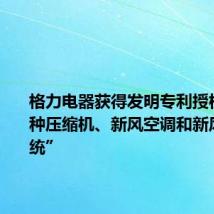 格力电器获得发明专利授权：“一种压缩机、新风空调和新风空调系统”