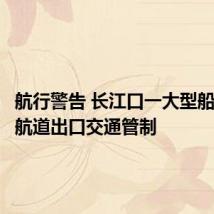 航行警告 长江口一大型船舶深水航道出口交通管制