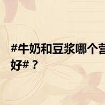 #牛奶和豆浆哪个营养更好#？