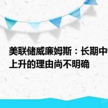 美联储威廉姆斯：长期中性利率上升的理由尚不明确