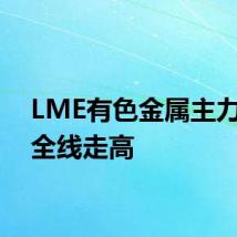 LME有色金属主力合约全线走高