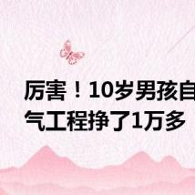 厉害!10岁男孩自学电气工程挣了1万多